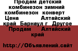 Продам детский комбинезон зимний .комбинезон -конверт  › Цена ­ 2 000 - Алтайский край, Барнаул г. Другое » Продам   . Алтайский край